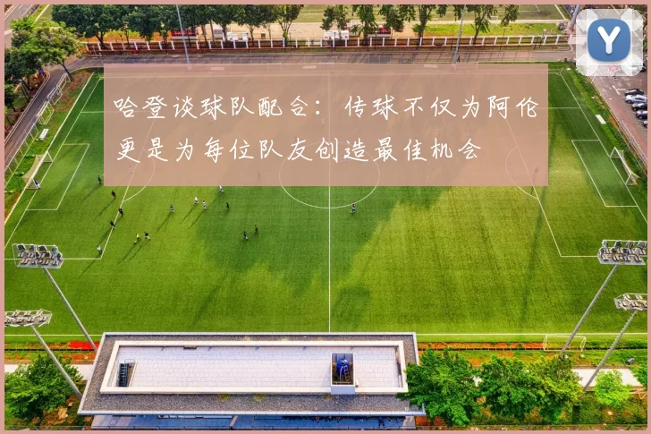 哈登谈球队配合：传球不仅为阿伦更是为每位队友创造最佳机会