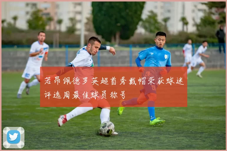 若昂佩德罗英超首秀戴帽荣获球迷评选周最佳球员称号