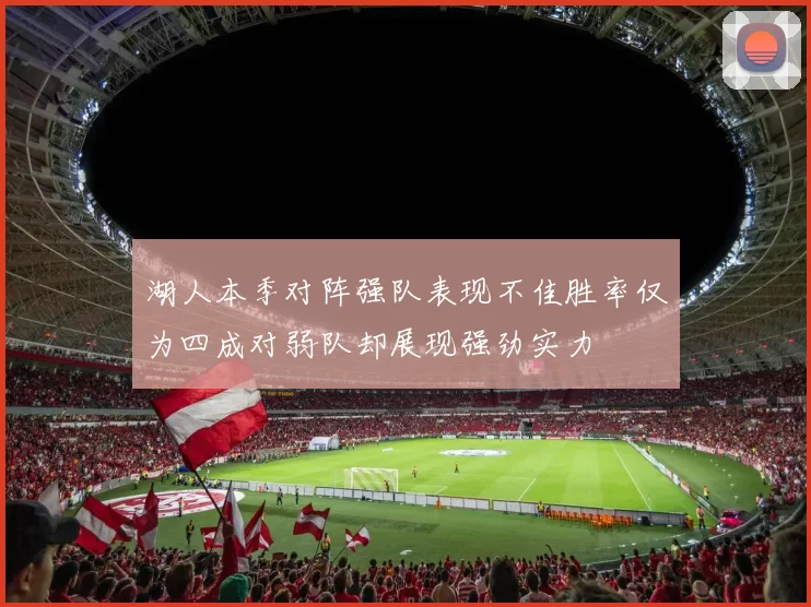 湖人本季对阵强队表现不佳胜率仅为四成对弱队却展现强劲实力