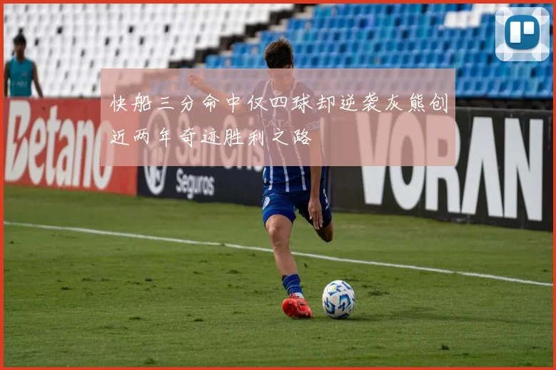 快船三分命中仅四球却逆袭灰熊创近两年奇迹胜利之路