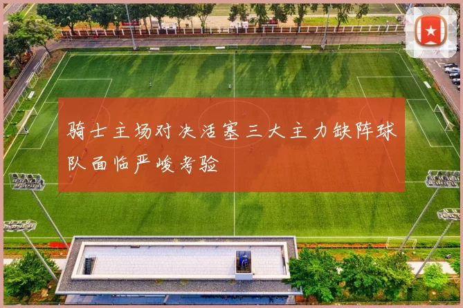 骑士主场对决活塞三大主力缺阵球队面临严峻考验