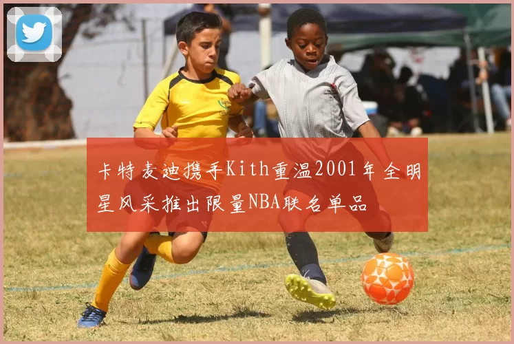 卡特麦迪携手Kith重温2001年全明星风采推出限量NBA联名单品